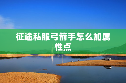 征途私服弓箭手怎么加属性点